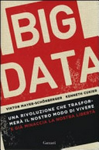 Big data : una rivoluzione che trasformerà il nostro modo di vivere, e già minaccia la nostra libertà /