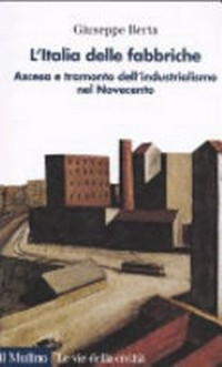 L'Italia delle fabbriche : ascesa e tramonto dell'industrialismo nel Novecento /