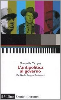 L'antipolitica al governo : De Gaulle, Reagan, Berlusconi /