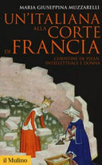 Un'italiana alla corte di Francia : Christine de Pizan, intellettuale e donna /
