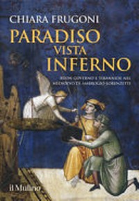 Paradiso vista inferno : buon governo e tirannide nel Medioevo di Ambrogio Lorenzetti /