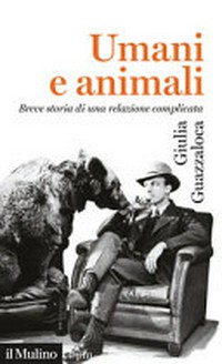 Umani e animali : breve storia di una relazione complicata /