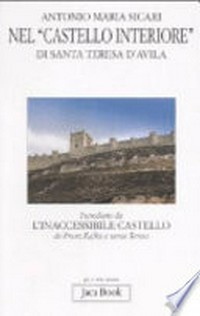 Nel "Castello interiore" di santa Teresa d'Avila : introdotto da L'inaccessibile castello: da Franz Kafka a santa Teresa /