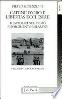 "Catene d'oro" e libertas ecclesiae : i cattolici nel primo Risorgimento milanese /