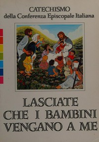 Lasciate che i bambini vengano a me : catechismo della Conferenza episcopale italiana.
