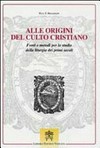 Alle origini del culto cristiano : fonti e metodi per lo studio della liturgia dei primi secoli /