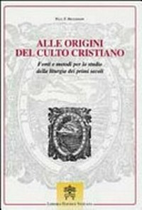 Alle origini del culto cristiano : fonti e metodi per lo studio della liturgia dei primi secoli /