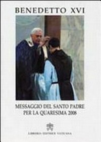 Messaggio del santo padre Benedetto XVI per la Quaresima 2008 : "Cristo si è fatto povero per voi" (2 Cor 8,9)