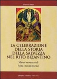 La celebrazione della storia della salvezza nel rito bizantino : misteri sacramentali, feste e tempi liturgici /
