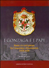 I Gonzaga e i Papi : Roma e le corti padane fra Umanesimo e Rinascimento (1418-1620) : atti del convegno di Mantova - Roma, 21-26 febbraio 2013 /