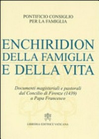 Enchiridion della famiglia e della vita : documenti magisteriali e pastorali dal Concilio di Firenze (1439) a Papa Francesco /