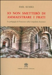 Io non smetterò di ammaestrare di frati : la pedagogia di Francesco nella Compilatio Assisiensis /