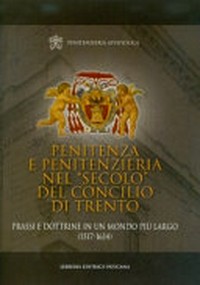 Penitenza e Penitenzieria nel "secolo" del Concilio di Trento : prassi e dottrine in un mondo più largo (1517-1614) /