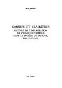 Ombres et clairières : histoire de l'implantation de l'Eglise catholique dans le diocèse de Sakania, Zaïre (1910-1970) /