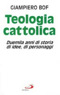 Teologia cattolica : duemila anni di storia, di idee, di personaggi /