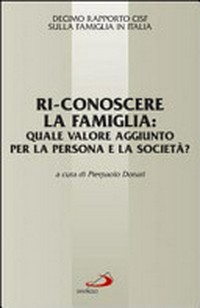 Ri-conoscere la famiglia : quale valore aggiunto per la persona e la società? : decimo rapporto CISF sulla famiglia in Italia /