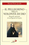 Il pellegrino della volontà di Dio : biografia spirituale di Sant'Ignazio di Loyola /