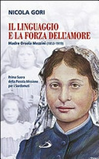 Il linguaggio e la forza dell'amore : madre Orsola Mezzini (1853-1919) prima suora della Piccola Missione per i sordomuti /