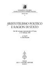 Aristotelismo politico e ragion di stato : atti del Convegno internazionale di Torino 11-13 febbraio 1993 /