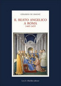 Il Beato Angelico a Roma, 1445-1455 : rinascita delle arti e umanesimo cristiano nell'Urbe di Niccolò V e Leon Battista Alberti /