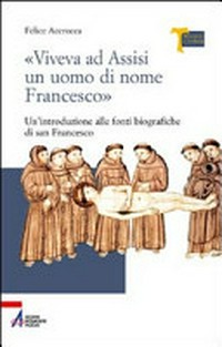 Viveva ad Assisi un uomo di nome Francesco : un'introduzione alle fonti biografiche di san Francesco /