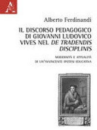 Il discorso pedagogico di Giovanni Ludovico Vives nel De tradendis disciplinis : modernità e attualità di un'avvincente ipotesi educativa /
