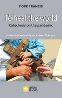 To heal the world : catechesis on the pandemic /