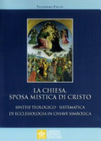 La Chiesa, sposa mistica di Cristo : sintesi teologico-sistematica di ecclesiologia in chiave simbolica /