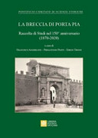La Breccia di Porta Pia : raccolta di studi del 150° anniversario (1870-2020) /