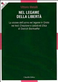 Nel legame della libertà : la visione dell'uomo nel legame in Cristo nei testi Creazione e caduta ed Etica di Dietrich Bonhoeffer /