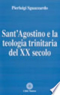 Sant'Agostino e la teologia trinitaria del XX secolo : ricerca storico-ermeneutica e prospettive speculative /
