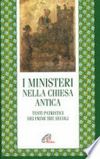 I ministeri nella Chiesa antica : testi patristici dei primi tre secoli /