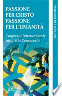 Passione per Cristo, passione per l'umanità : Congresso Internazionale della Vita Consacrata: Roma, 23-27 novembre 2004.