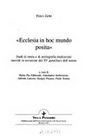 "Ecclesia in hoc mundo posita" : studi di storia e di storiografia medioevale raccolti in occasione del 70. genetliaco dell'autore /