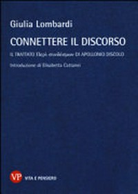Connettere il discorso : il trattato di Peri syndesmôn di Apollonio Discolo : funzione e valori dei connettori nella sintassi delle parti del discorso /