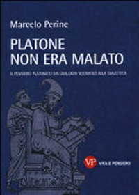 Platone non era malato : il pensiero platonico dai dialoghi socratici alla dialettica /