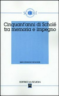 Cinquant'anni di Scholé tra memoria e impegno : [XLIII Convegno di Scholé, Brescia 7-8 settembre 2004 ].