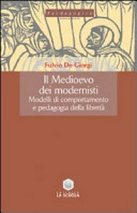 Il Medioevo dei modernisti : modelli di comportamento e pedagogia della libertà /