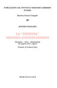 La "teologia" secondo Antonio Rosmini : sistematica - critica - interpretazione del rapporto fede e ragione /