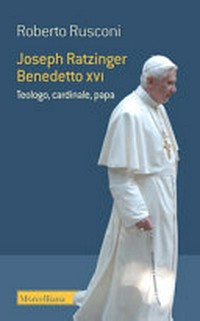 Joseph Ratzinger - Benedetto XVI : teologo, cardinale, papa /