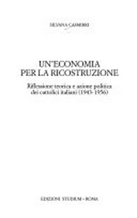 Un'economia per la ricostruzione : riflessione teorica e azione politica dei cattolici italiani (1943-1956) /