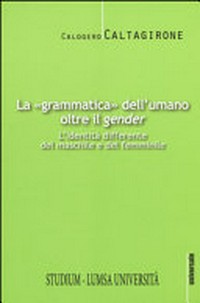La "grammatica" dell'umano oltre il gender : l'identità differente del maschile e del femminile /
