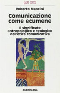 Comunicazione come ecumene : il significato antropologico e teologico dell'etica comunicativa /
