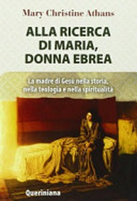Alla ricerca di Maria, donna ebrea : la madre di Gesù nella storia, nella teologia e nella spiritualità /
