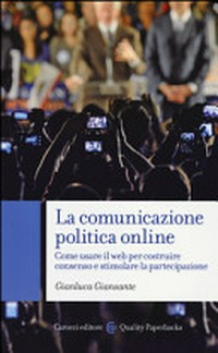 La comunicazione politica online : come usare il web per costruire consenso e stimolare la partecipazione /