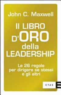 Il libro d'oro della leadership : le 26 regole per dirigere se stessi e gli altri /
