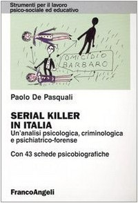 Serial killer in Italia : un'analisi psicologica, criminologica e psichiatrico forense /