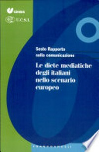 Sesto rapporto sulla comunicazione in Italia : le diete mediatiche degli italiani nello scenario europeo /
