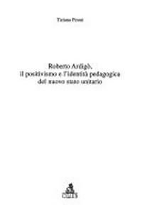 Roberto Ardigò : il positivismo e l'identità pedagogica del nuovo Stato unitario /