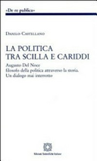 La politica tra Scilla e Cariddi : Augusto Del Noce filosofo della politica attraverso la storia : un dialogo mai interrotto /